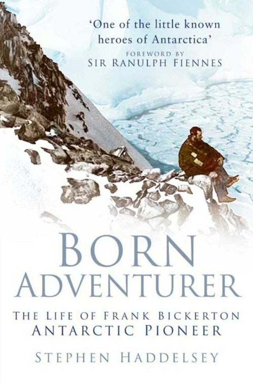 Born Adventurer (The Life of Frank Bickerton Antarctic Pioneer) by Stephen Haddelsey, Ranulph Fiennes, 9781803992792