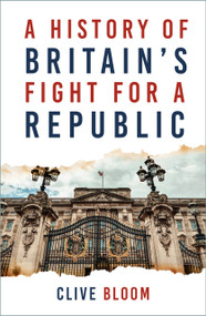 A History of Britain's Fight for a Republic by Clive Bloom, 9781803992822