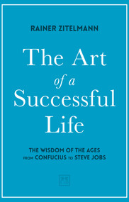 The Art of a Successful Life (The Wisdom of The Ages from Confucius to Steve Jobs.) by Dr Rainer Zitelmann, 9781912555673