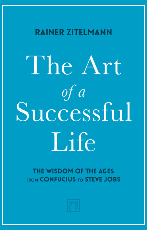 The Art of a Successful Life (The Wisdom of The Ages from Confucius to Steve Jobs.) by Dr Rainer Zitelmann, 9781912555673