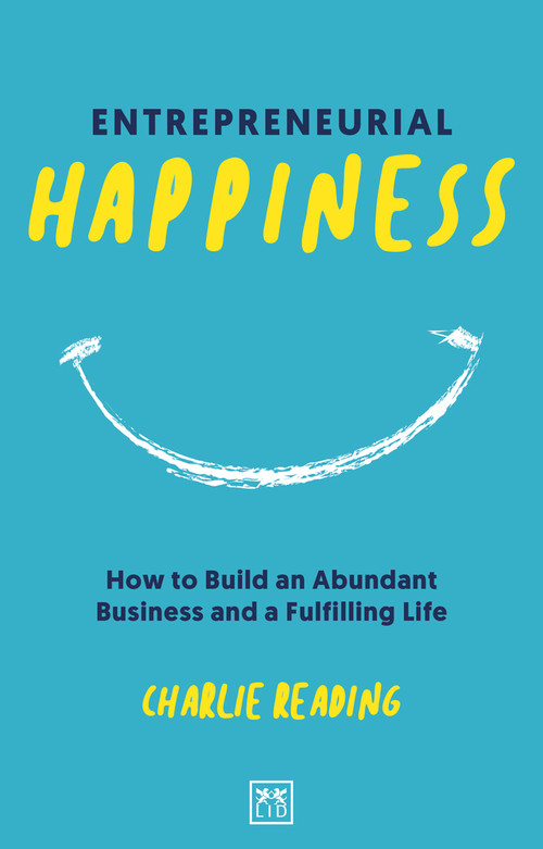Entrepreneurial Happiness (How to Build an Abundant Business and a Fulfilling Life) by Charlie Reading, 9781912555819