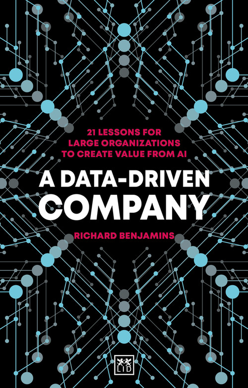 A Data-Driven Company (21 Lessons for Large Organizations to Create Value from AI) by Richard Benjamins, 9781912555888