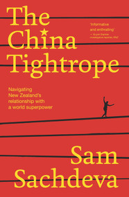The China Tightrope (Navigating New Zealand's Relationship with a World Superpower) by Sam Sachdeva, 9781991006172
