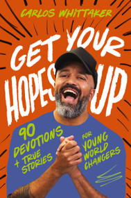 Get Your Hopes Up (90 Devotions and True Stories for Young World Changers) by Carlos Whittaker, 9781400247141