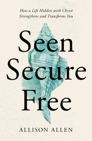 Seen, Secure, Free (How a Life Hidden with Christ Strengthens and Transforms You) by Allison Allen, 9781400339358
