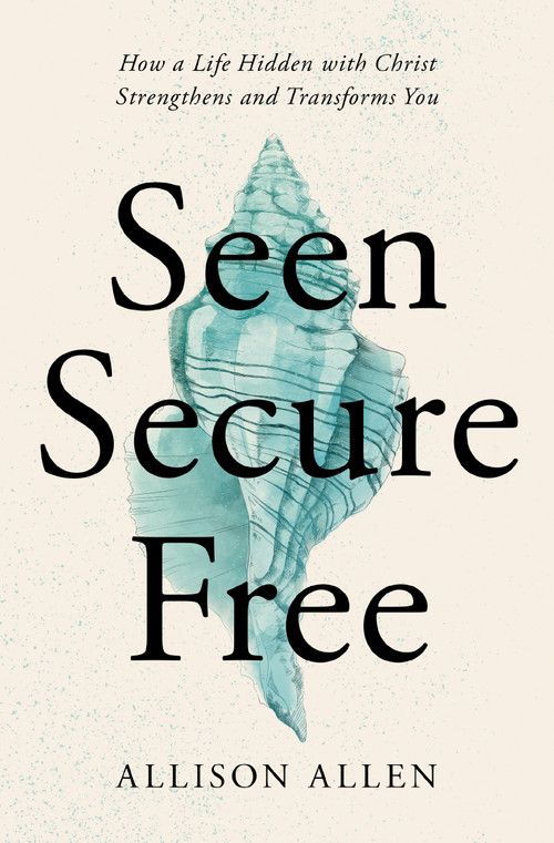 Seen, Secure, Free (How a Life Hidden with Christ Strengthens and Transforms You) by Allison Allen, 9781400339358