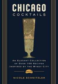 Chicago Cocktails (An Elegant Collection of Over 100 Recipes Inspired by the Windy City) by Nicole Schnitzler, 9781400340637
