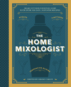 The Home Mixologist (Shake Up Your Cocktail Game with 150 Recipes) by Shane Carley, 9781400340699