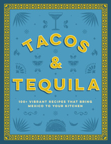 Tacos and Tequila (100+ Vibrant Recipes That Bring Mexico to Your Kitchen) by Cider Mill Press, 9781400340767