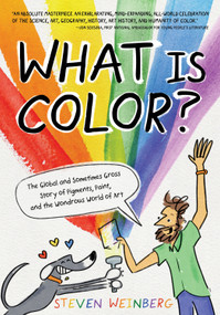 What Is Color? (The Global and Sometimes Gross Story of Pigments, Paint, and the Wondrous World of Art) by Steven Weinberg, Steven Weinberg, 9781250833419