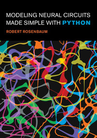 Modeling Neural Circuits Made Simple with Python by Robert Rosenbaum, 9780262548083