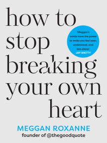 How to Stop Breaking Your Own Heart (THE SUNDAY TIMES BESTSELLER. Stop People-Pleasing, Set Boundaries, and Heal from Self-Sabotage) by Meggan Roxanne, 9781401975845