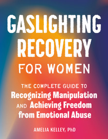 Gaslighting Recovery for Women (The Complete Guide to Recognizing Manipulation and Achieving Freedom from Emotional Abuse) by Amelia Kelley, PhD, 9780593690468