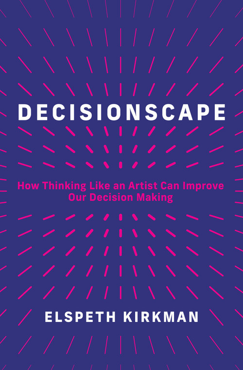 Decisionscape (How Thinking Like an Artist Can Improve Our Decision-Making) by Elspeth Kirkman, 9780262048941