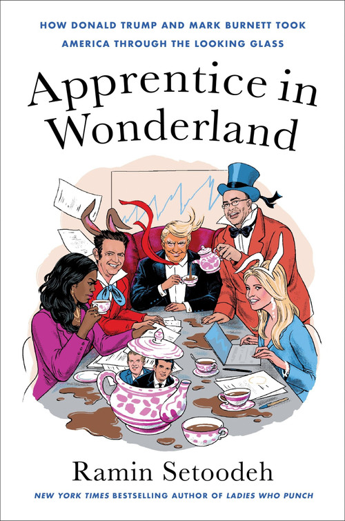 Apprentice in Wonderland (How Donald Trump and Mark Burnett Took America Through the Looking Glass) by Ramin Setoodeh, 9780063139909