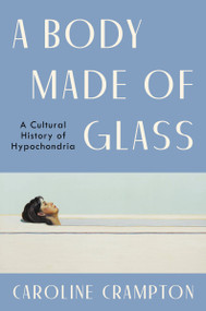 A Body Made of Glass (A Cultural History of Hypochondria) by Caroline Crampton, 9780063273900
