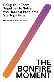 The Bonfire Moment (Bring Your Team Together to Solve the Hardest Problems Startups Face) by Martin Gonzalez, Joshua Yellin, 9780063297012