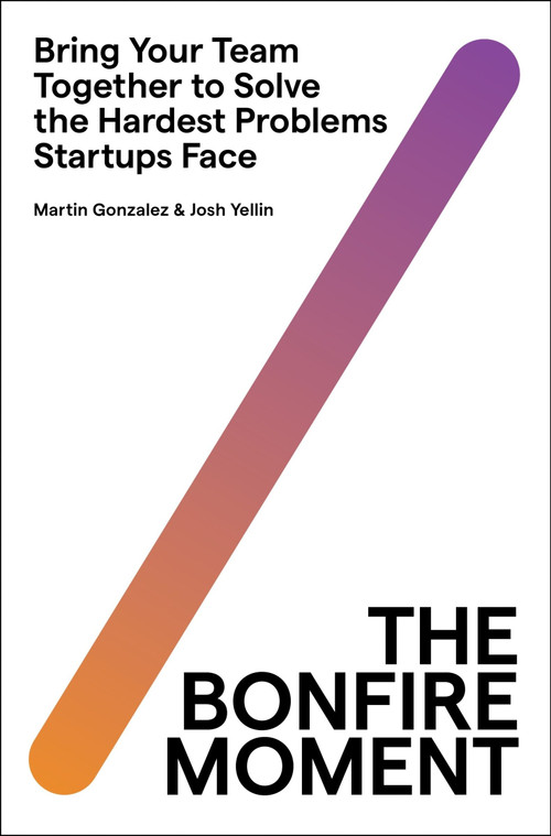 The Bonfire Moment (Bring Your Team Together to Solve the Hardest Problems Startups Face) by Martin Gonzalez, Joshua Yellin, 9780063297012