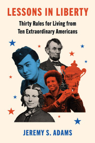Lessons in Liberty (Thirty Rules for Living from Ten Extraordinary Americans) by Jeremy S. Adams, 9780063311077