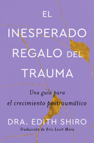 The Unexpected Gift of Trauma \ El inesperado regalo del trauma (Spanish ed.) (Una guía para el crecimiento postraumático) by Edith Shiro, Eric Levit Mora, 9780063346505