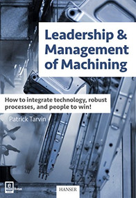 Leadership & Management of Machining (How to integrate technology, robust processes, and people to win!) by Patrick Tarvin, 9781569906392