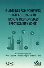 Guidelines for Achieving High Accuracy in Isotope Dilution Mass Spectrometry (IDMS) by Peter Bedson, Mike Sargent, Rita Harte, Chris Harrington, 9780854044184