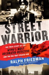 Street Warrior (The True Story of the NYPD's Most Decorated Detective and the Era That Created Him) by Ralph Friedman, Patrick Picciarelli, 9781250190437