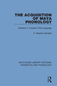 The Acquisition of Maya Phonology (Variation in Yucatec Child Language) by H. Stephen Straight, 9781138608702