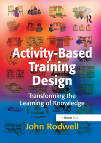 Activity-Based Training Design (Transforming the Learning of Knowledge) by John Rodwell, 9781138381025