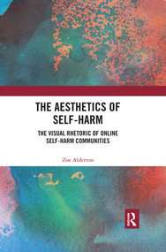 The Aesthetics of Self-Harm (The Visual Rhetoric of Online Self-Harm Communities) by Zoe Alderton, 9780367487799