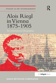 Alois Riegl in Vienna 1875-1905 (An Institutional Biography) by Diana Reynolds Cordileone, 9780367433208