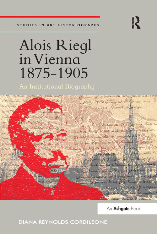 Alois Riegl in Vienna 1875-1905 (An Institutional Biography) by Diana Reynolds Cordileone, 9780367433208