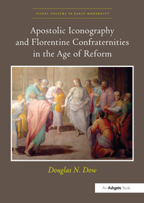 Apostolic Iconography and Florentine Confraternities in the Age of Reform by Douglas N. Dow, 9780367433253