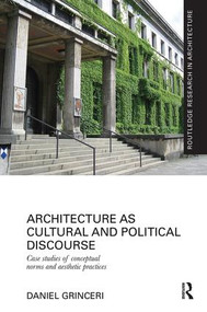 Architecture as Cultural and Political Discourse (Case studies of conceptual norms and aesthetic practices) by Daniel Grinceri, 9781138490284