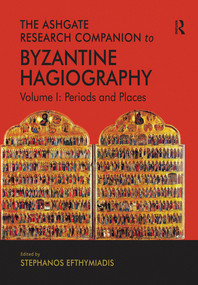 The Ashgate Research Companion to Byzantine Hagiography (Volume I: Periods and Places) by Stephanos Efthymiadis, 9780367570606