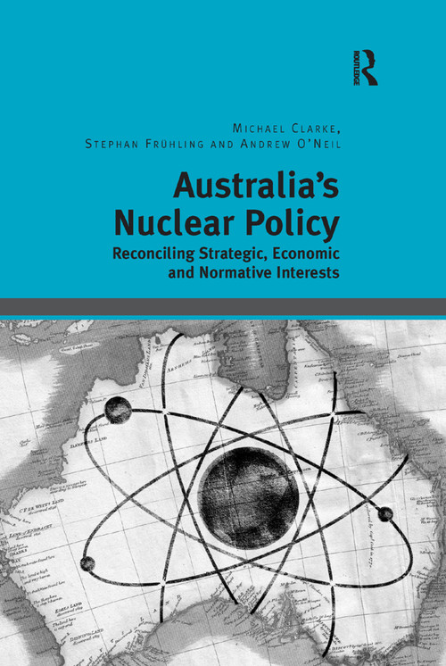 Australia's Nuclear Policy (Reconciling Strategic, Economic and Normative Interests) by Michael Clarke, Stephan Frühling, 9781138384033