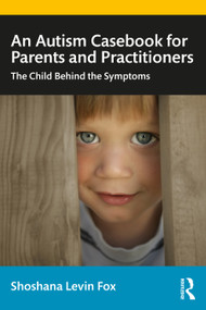 An Autism Casebook for Parents and Practitioners (The Child Behind the Symptoms) by Shoshana Levin Fox, 9780367434410