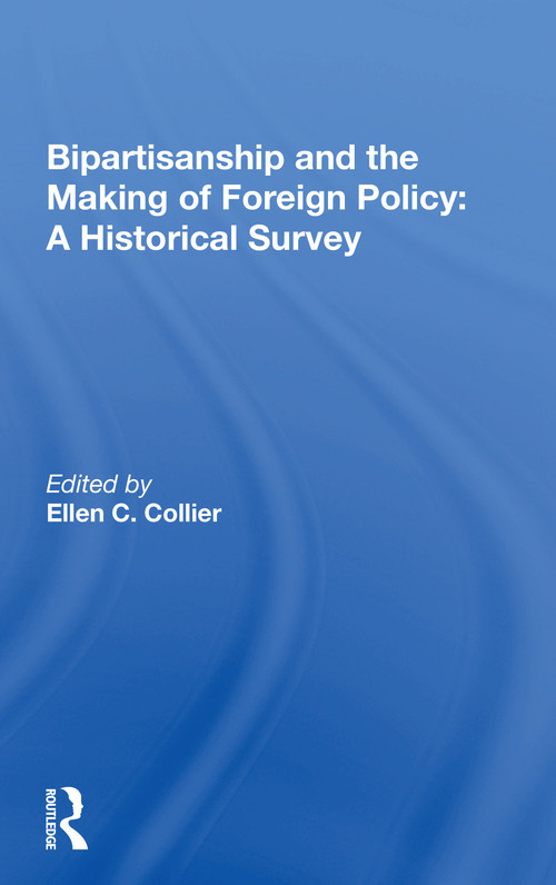 Bipartisanship And The Making Of Foreign Policy (A Historical Survey) by Ellen C. Collier, 9780367166007