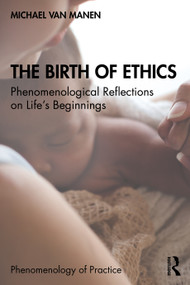 The Birth of Ethics (Phenomenological Reflections on Life's Beginnings) by Michael van Manen, 9780367627423