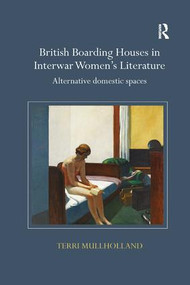 British Boarding Houses in Interwar Women's Literature (Alternative domestic spaces) by Terri Mullholland, 9780367140410