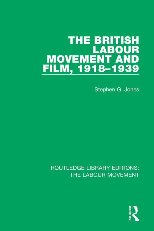 The British Labour Movement and Film, 1918-1939 by Stephen G. Jones, 9781138327238