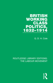British Working Class Politics, 1832-1914 by G. D. H. Cole, 9781138333536