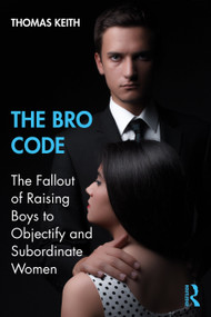 The Bro Code (The Fallout of Raising Boys to Objectify and Subordinate Women) by Thomas Keith, 9781138624757