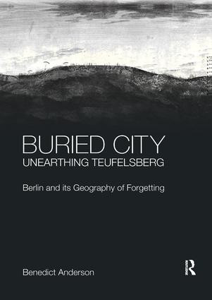 Buried City, Unearthing Teufelsberg (Berlin and its Geography of Forgetting) by Benedict Anderson, 9780367195854