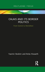 Calais and its Border Politics (From Control to Demolition) by Yasmin Ibrahim, Anita Howarth, 9780367820992