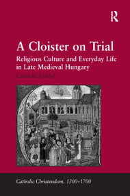 A Cloister on Trial (Religious Culture and Everyday Life in Late Medieval Hungary) by Gabriella Erdélyi, 9781138379930