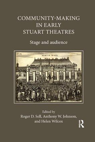 Community-Making in Early Stuart Theatres (Stage and audience) by Anthony W. Johnson, Roger D. Sell, Helen Wilcox, 9780367140502