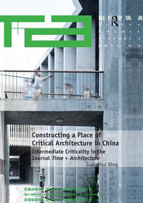 Constructing a Place of Critical Architecture in China (Intermediate Criticality in the Journal Time + Architecture) by Guanghui Ding, 9781138573321