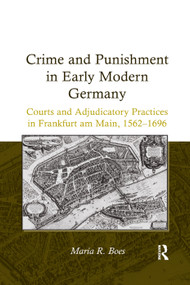 Crime and Punishment in Early Modern Germany (Courts and Adjudicatory Practices in Frankfurt am Main, 1562-1696) by Maria R. Boes, 9781138379756
