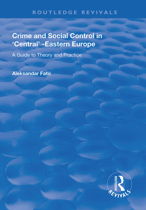 Crime and Social Control in Central-Eastern Europe (A Guide to Theory and Practice) by Aleksandar Fatic, 9781138611566